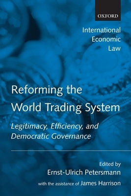 Reforming the World Trading System: Legitimacy, Efficiency, and Democratic Governance by Petersmann, Ernst-Ulrich