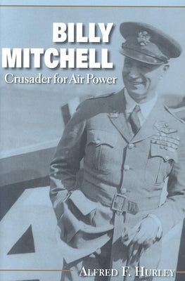 Billy Mitchell: Crusader for Air Power by Hurley, Alfred F.