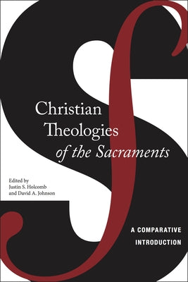 Christian Theologies of the Sacraments: A Comparative Introduction by Holcomb, Justin S.