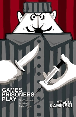 Games Prisoners Play: The Tragicomic Worlds of Polish Prison by Kaminski, Marek M.