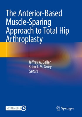 The Anterior-Based Muscle-Sparing Approach to Total Hip Arthroplasty by Geller, Jeffrey A.