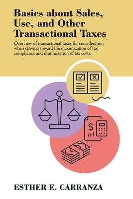 Basics About Sales, Use, and Other Transactional Taxes: Overview of Transactional Taxes for Consideration When Striving Toward the Maximization of Tax by Carranza, Esther E.