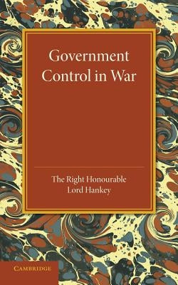 Government Control in War: Lees Knowles Lectures 1945 by Hankey, Maurice