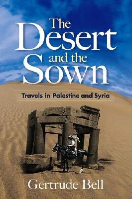 The Desert and the Sown: Travels in Palestine and Syria by Bell, Gertrude