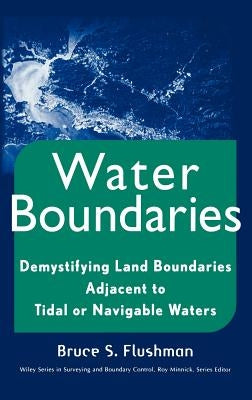 Water Boundaries: Demystifying Land Boundaries Adjacent to Tidal or Navigable Waters by Flushman, Bruce S.