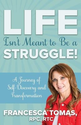 Life Isn't Meant to Be a Struggle!: A Journey of Self-Discovery and Transformation by Tomas, Francesca