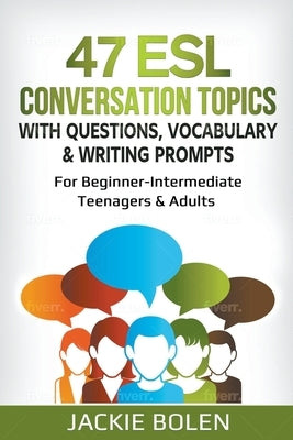 47 ESL Conversation Topics with Questions, Vocabulary & Writing Prompts: For Beginner-Intermediate Teenagers & Adults by Bolen, Jackie