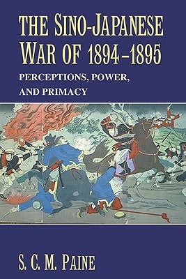 The Sino-Japanese War of 1894 1895: Perceptions, Power, and Primacy by Paine, Sarah C. M.