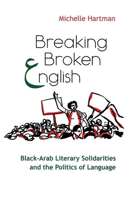 Breaking Broken English: Black-Arab Literary Solidarities and the Politics of Language by Hartman, Michelle