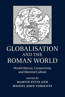 Globalisation and the Roman World: World History, Connectivity and Material Culture by Pitts, Martin