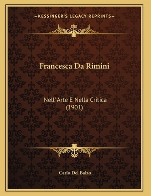 Francesca Da Rimini: Nell' Arte E Nella Critica (1901) by Del Balzo, Carlo