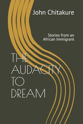 The Audacity to Dream: Stories from an African Immigrant by Chitakure, John