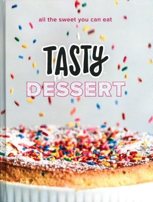 Tasty Dessert: All the Sweet You Can Eat (an Official Tasty Cookbook) by Tasty