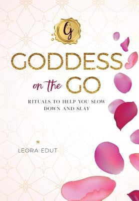 Goddess On The Go: Rituals to Help You Slow Down and Slay by Edut, Leora