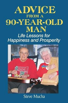 Advice From a 90-Year-Old Man: Life Lessons for Happiness and Prosperity by Mucha, Steve