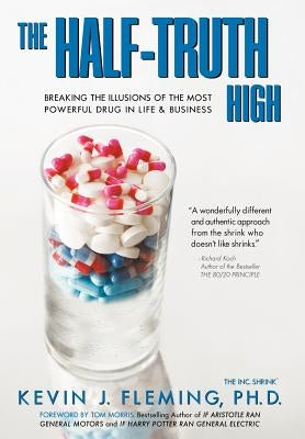 The Half-Truth High: Breaking the Illusions of the Most Powerful Drug in Life & Business by Fleming, Kevin J.
