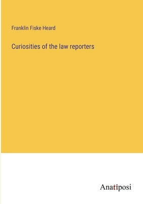 Curiosities of the law reporters by Fiske Heard, Franklin