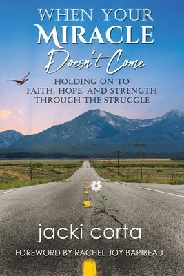 When Your Miracle Doesn't Come: Holding On to Faith, Hope, and Strength Through the Struggle by Corta, Jacki