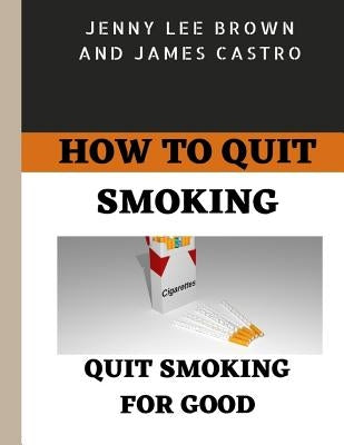 How to quit smoking: Quit smoking for good by Castro, James