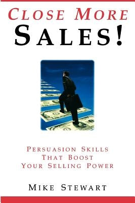 Close More Sales! Persuasion Skills That Boost Your Selling Power by Stewart, Mike