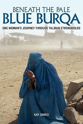Beneath the Pale Blue Burqa: One Woman's Journey through Taliban strongholds by Danes, Kay
