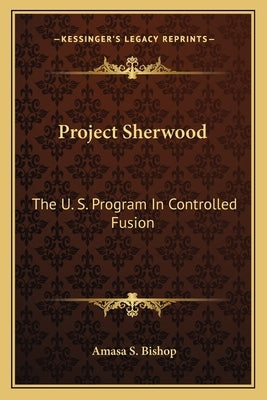 Project Sherwood: The U. S. Program in Controlled Fusion by Bishop, Amasa S.