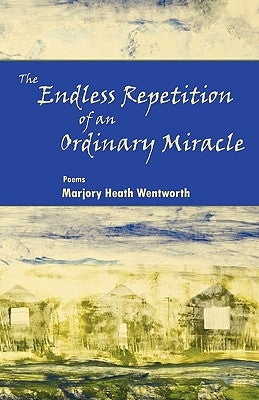 The Endless Repetition of an Ordinary Miracle by Wentworth, Marjory Heath