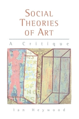 Social Theories of Art: A Critique by Heywood, Ian