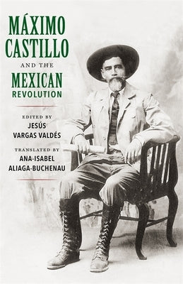 Máximo Castillo and the Mexican Revolution by Vald&#233;s, Jes&#250;s Vargas