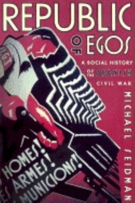 Republic of Egos: Social History of the Spanish Civil War by Seidman, Michael