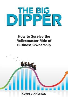 The BIG Dipper: How to Survive the Rollercoaster Ride of Business Ownership by Stansfield, Kevin