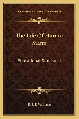 The Life Of Horace Mann: Educational Statesman by Williams, E. I. F.