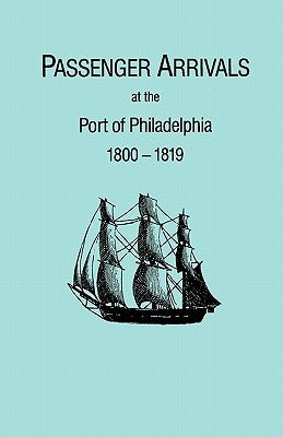 Passenger Arrivals at the Port of Philadelphia, 1800-1819. The Philadelphia Baggage Lists by Tepper, Michael H.