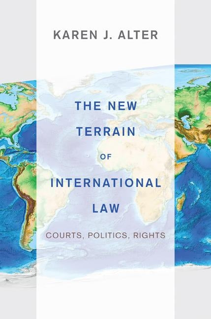 The New Terrain of International Law: Courts, Politics, Rights by Alter, Karen J.