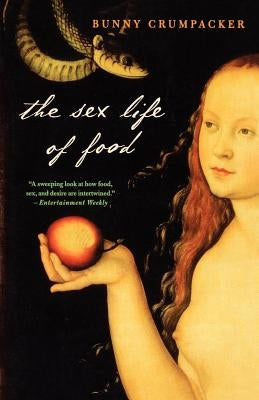 The Sex Life of Food: When Body and Soul Meet to Eat by Crumpacker, Bunny