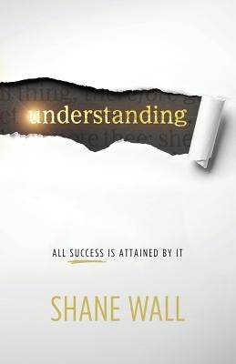 Understanding: All Success Is Attained by It by Wall, Shane