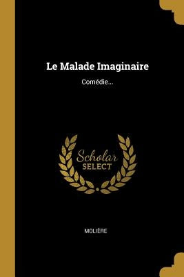 Le Malade Imaginaire: Comédie... by Molière