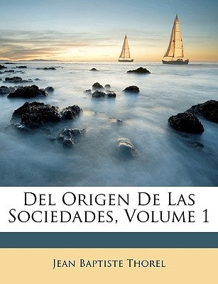 Del Origen De Las Sociedades, Volume 1 by Thorel, Jean Baptiste