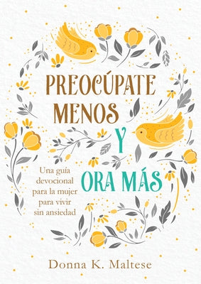 Preocúpate Menos Y Ora Más: Una Guía Devocional Para La Mujer Para Vivir Sin Ansiedad by Maltese, Donna K.