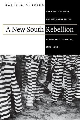 A New South Rebellion: The Battle against Convict Labor in the Tennessee Coalfields, 1871-1896 by Shapiro, Karin a.
