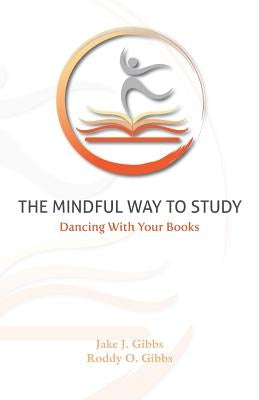 The Mindful Way To Study: Dancing With Your Books by Gibbs, Roddy O.