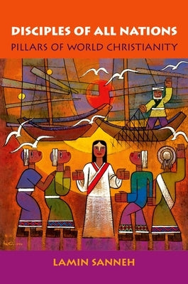 Disciples of All Nations: Pillars of World Christianity by Sanneh, Lamin O.