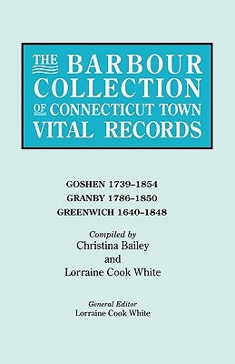 Barbour Collection of Connecticut Town Vital Records. Volume 14: Goshen 1739-1854, Granby 1786-1850, Greenwich 1640-1848 by White, Lorraine Cook