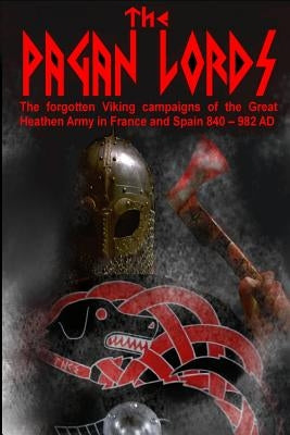 The Pagan Lords: The forgotten Viking campaigns of the Great Heathen Army in France and Spain 840 ? 982 AD by Baillie, Benjamin James