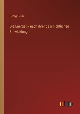 Die Energetik nach ihrer geschichtlichen Entwicklung by Helm, Georg