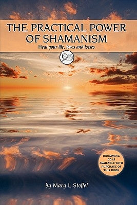 The Practical Power of Shamanism: Heal Your Life, Loves and Losses by Stoffel, Mary L.