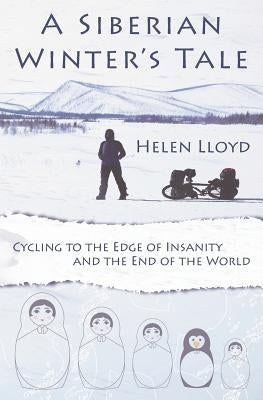 A Siberian Winter's Tale - Cycling to the Edge of Insanity and the End of the World by Lloyd, Helen