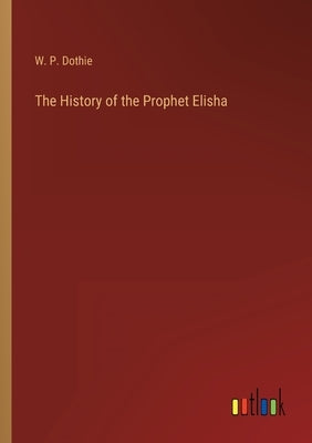 The History of the Prophet Elisha by Dothie, W. P.