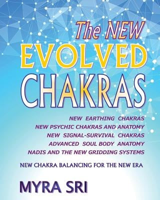 The NEW EVOLVED CHAKRAS - NEW CHAKRA BALANCING FOR THE NEW ERA: New Earthing Chakras, New Psychic Chakras and Anatomy, New Signal-Survival Chakras, Ad by Sri, Myra
