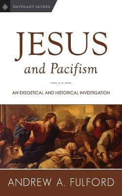 Jesus and Pacifism: An Exegetical and Historical Investigation by Fulford, Andrew a.